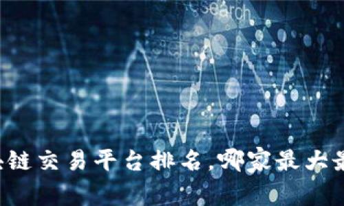 区块链交易平台排名,哪家最大最好?