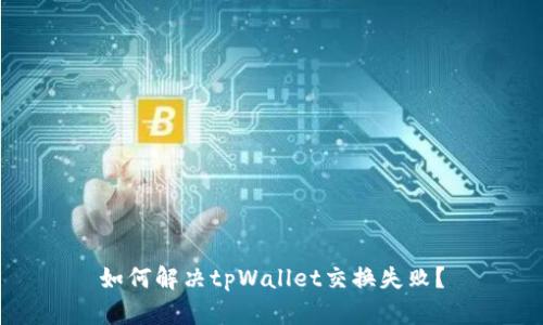 如何解决tpWallet交换失败?