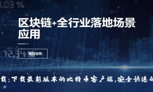 Bitcoin官方下载:下载最新版本的比特币客户端,安全快速的数字货币体验