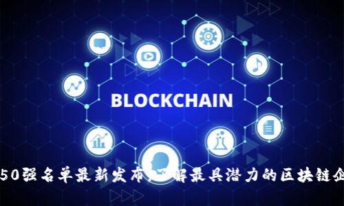区块链50强名单最新发布,了解最具潜力的区块链企业排名