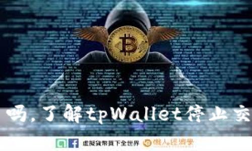tpWallet停止交易了吗,了解tpWallet停止交易的原因及解决方法
