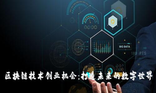 区块链技术创业机会:打造未来的数字世界