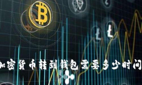 加密货币转到钱包需要多少时间?