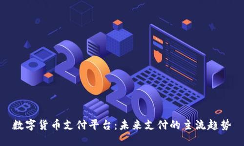 数字货币支付平台:未来支付的主流趋势