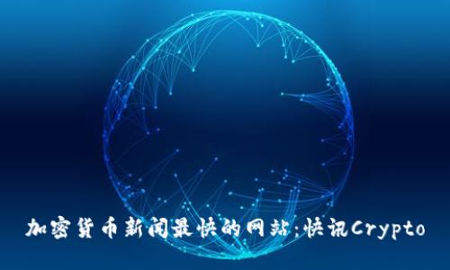 加密货币新闻最快的网站:快讯Crypto