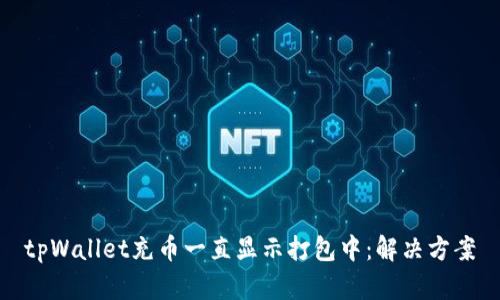 tpWallet充币一直显示打包中:解决方案