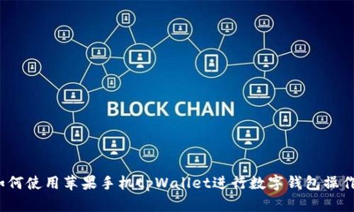 如何使用苹果手机tpWallet进行数字钱包操作?