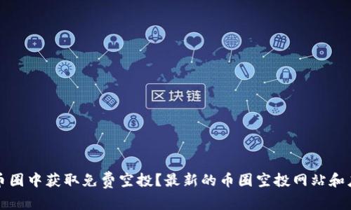 如何在币圈中获取免费空投?最新的币圈空投网站和应用推荐
