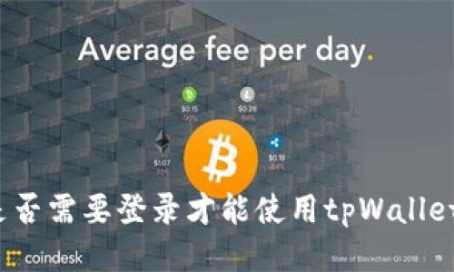 是否需要登录才能使用tpWallet？
