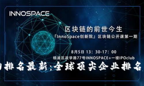 区块链技术实力排名最新:全球顶尖企业排名及影响因素分析
