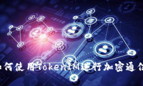 如何使用TokenIM进行加密通信?