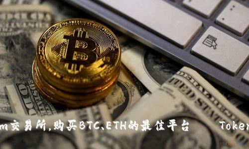 了解Tokenim交易所,购买BTC、ETH的最佳平台——Tokenim官方网站