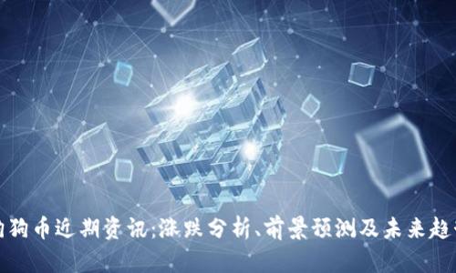 狗狗币近期资讯:涨跌分析、前景预测及未来趋势