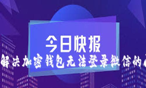 如何解决加密钱包无法登录微信的问题?
