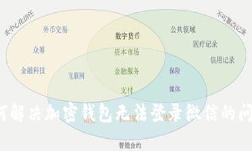 如何解决加密钱包无法登录微信的问题？
