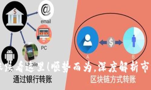 币圈涨跌看这里!顺势而为,深度解析市场动向