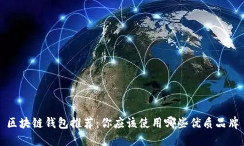区块链钱包推荐:你应该使用哪些优质品牌