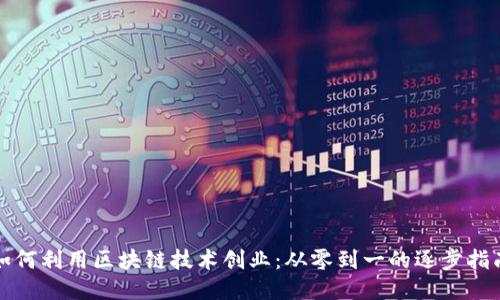 如何利用区块链技术创业:从零到一的逐步指南