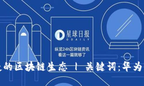 使用华为钱包,体验便捷的区块链生态 | 关键词:华为钱包、区块链、生态、便捷