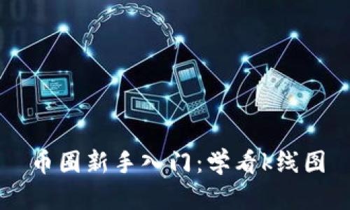 币圈新手入门:学看k线图