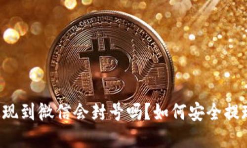 虚拟币提现到微信会封号吗?如何安全提现虚拟币?