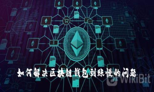如何解决区块链钱包到账慢的问题