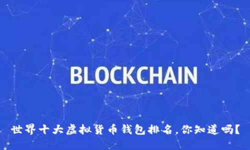 世界十大虚拟货币钱包排名,你知道吗?