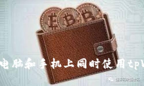 如何在电脑和手机上同时使用tpWallet?