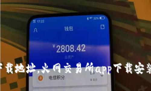 火网交易所app官方下载地址,火网交易所app下载安装步骤与使用方法详解
