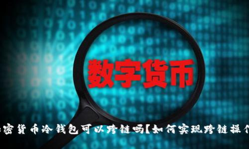 加密货币冷钱包可以跨链吗?如何实现跨链操作?