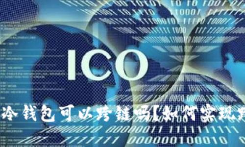 加密货币冷钱包可以跨链吗?如何实现跨链操作?