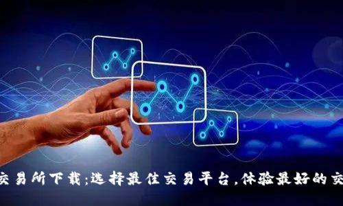 TRC20交易所下载：选择最佳交易平台，体验最好的交易服务
