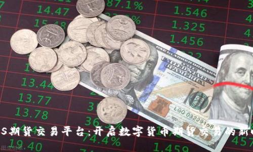 BTCS期货交易平台:开启数字货币期货交易的新时代