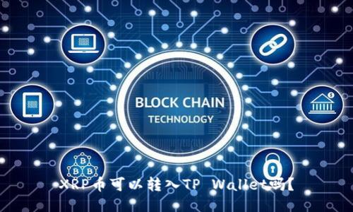 XRP币可以转入TP Wallet吗?