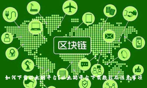 如何下载以太坊平台?以太坊平台下载教程及注意事项