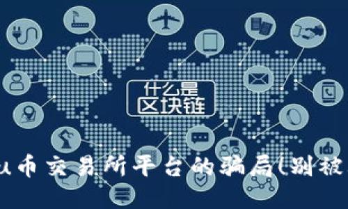 揭露u币交易所平台的骗局!别被骗了!