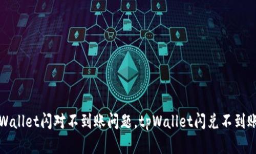 解决tpWallet闪对不到账问题,tpWallet闪兑不到账怎么办