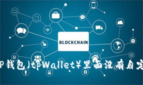 为什么TP钱包(tpWallet)里面没有自定义网络?