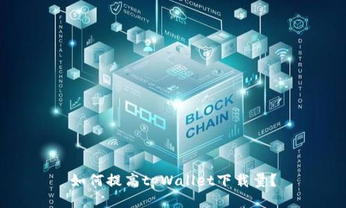 如何提高tpWallet下载量?