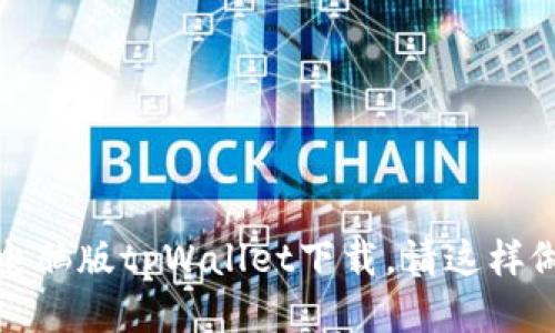 电脑版tpWallet下载,请这样做