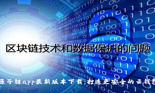 原子链app最新版本下载:打造更安全的云钱包