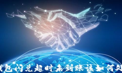 
TP钱包闪兑超时未到账该如何处理？