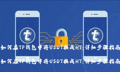 如何在TP钱包中将USDT换成HT：详细步骤指南

如何在TP钱包中将USDT换成HT：详细步骤指南