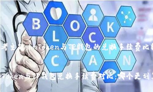 思考主题：imToken与TP钱包的兑换手续费比较


imToken与TP钱包兑换手续费对比：哪个更划算？