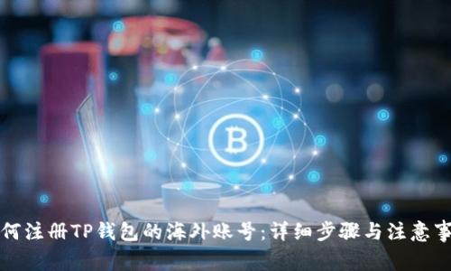 如何注册TP钱包的海外账号：详细步骤与注意事项