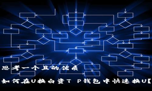 思考一个且的优质

如何在U换白资T P钱包中快速换U？