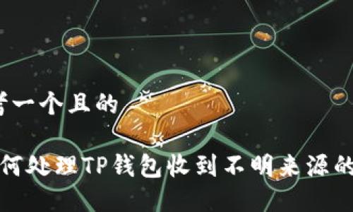 思考一个且的

 如何处理TP钱包收到不明来源的币？