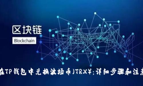 如何在TP钱包中兑换波场币（TRX）：详细步骤和注意事项