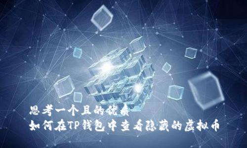 思考一个且的优质  
如何在TP钱包中查看隐藏的虚拟币