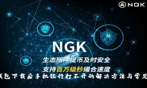 t p钱包下载后手机银行打不开的解决方法与常见问题